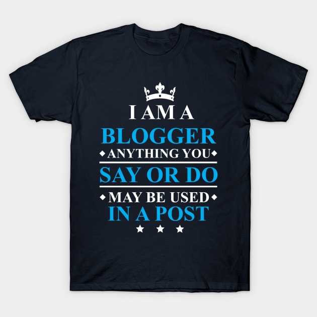 Blogger Anything You Say Or Do May Be Used in a Post T-Shirt by kdspecialties